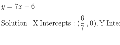 The y=7x-6 is X Intercepts: (6/7 ,0),Y Intercepts: (0,-6)